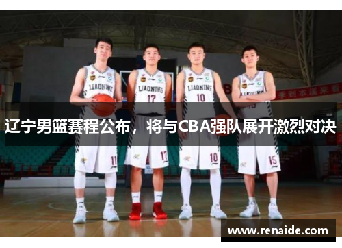 辽宁男篮赛程公布，将与CBA强队展开激烈对决