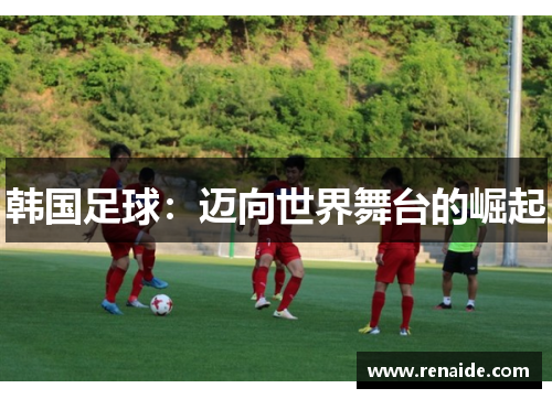 韩国足球：迈向世界舞台的崛起